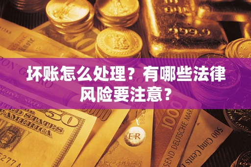 武汉坏账怎么处理？有哪些法律风险要注意？