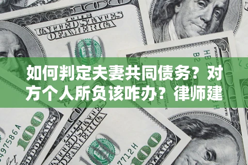 武汉如何判定夫妻共同债务？对方个人所负该咋办？律师建议