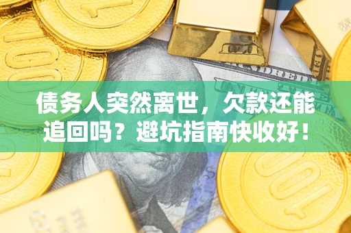 武汉债务人突然离世，欠款还能追回吗？避坑指南快收好！