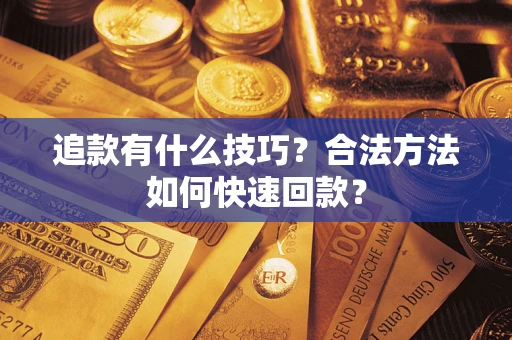 武汉追款有什么技巧？合法方法如何快速回款？