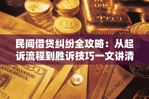 武汉民间借贷纠纷全攻略：从起诉流程到胜诉技巧一文讲清