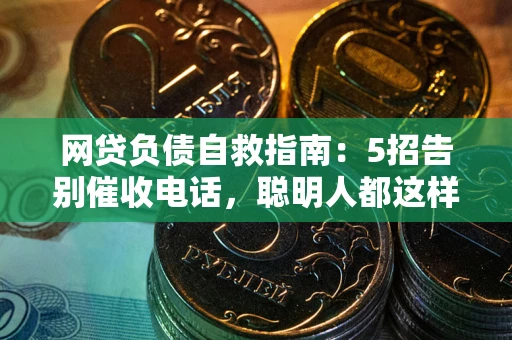 武汉网贷负债自救指南：5招告别催收电话，聪明人都这样做