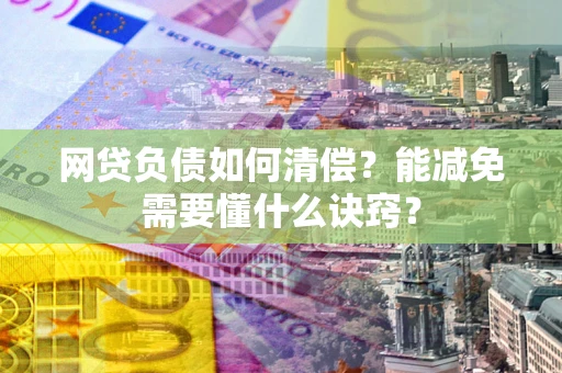 武汉网贷负债如何清偿？能减免需要懂什么诀窍？