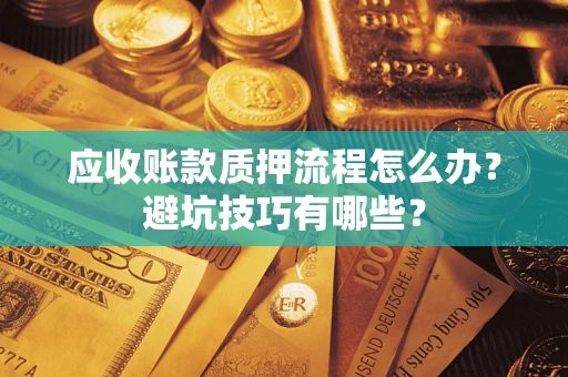 武汉应收账款质押流程怎么办？避坑技巧有哪些？