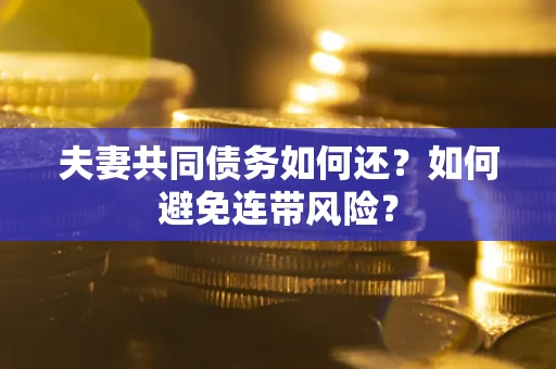 武汉夫妻共同债务如何还？如何避免连带风险？