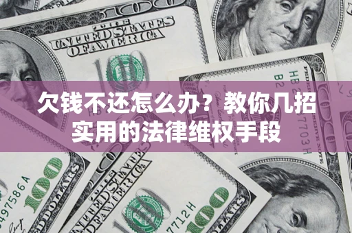 武汉欠钱不还怎么办？教你几招实用的法律维权手段