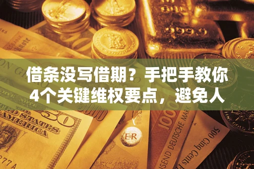 武汉借条没写借期？手把手教你4个关键维权要点，避免人财两空