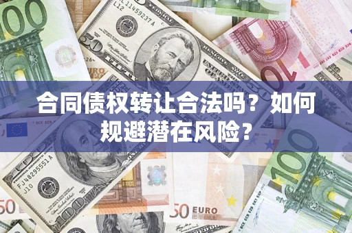 武汉合同债权转让合法吗?如何规避潜在风险? 武汉合同债权转让合法吗?如何规避潜在风险?
