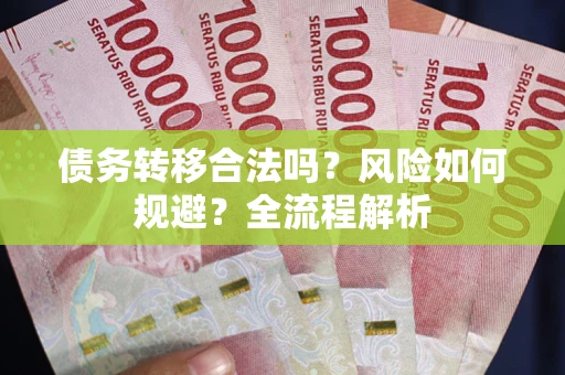 武汉债务转移合法吗？风险如何规避？全流程解析