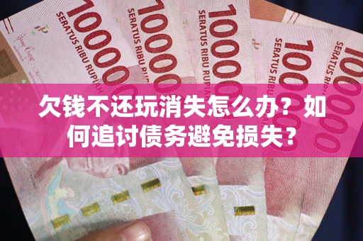 武汉欠钱不还玩消失怎么办？如何追讨债务避免损失？