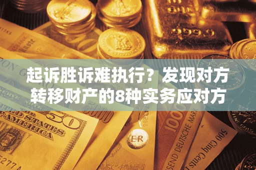 武汉起诉胜诉难执行？发现对方转移财产的8种实务应对方案