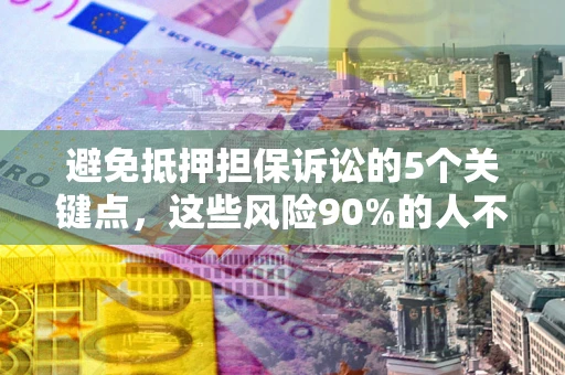 武汉避免抵押担保诉讼的5个关键点，这些风险90%的人不知道！