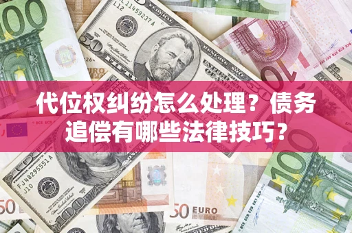 武汉代位权纠纷怎么处理？债务追偿有哪些法律技巧？