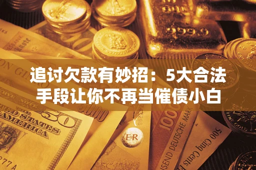 武汉追讨欠款有妙招：5大合法手段让你不再当催债小白