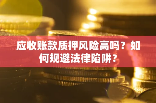 武汉应收账款质押风险高吗？如何规避法律陷阱？