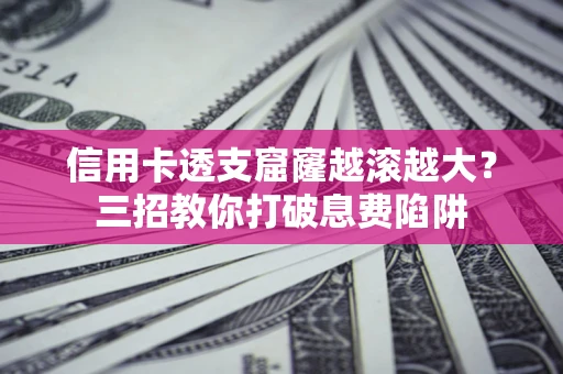 武汉信用卡透支窟窿越滚越大？三招教你打破息费陷阱