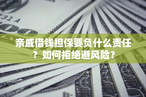 武汉亲戚借钱担保要负什么责任？如何拒绝避风险？