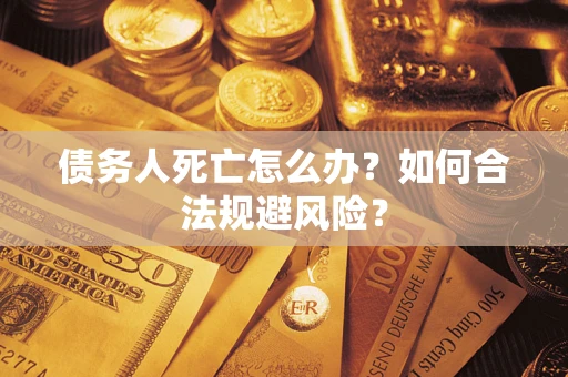 武汉债务人死亡怎么办？如何合法规避风险？