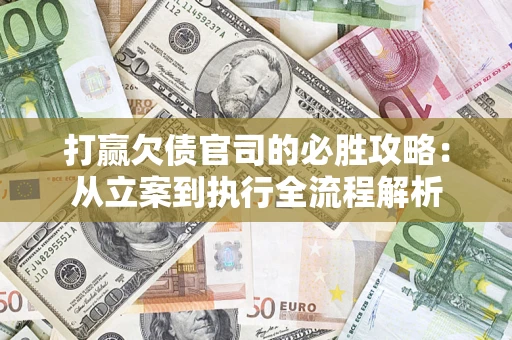 武汉打赢欠债官司的必胜攻略：从立案到执行全流程解析