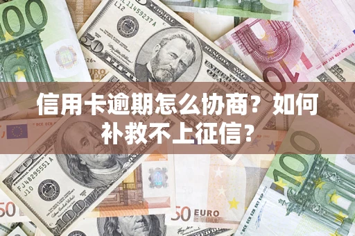 武汉信用卡逾期怎么协商？如何补救不上征信？