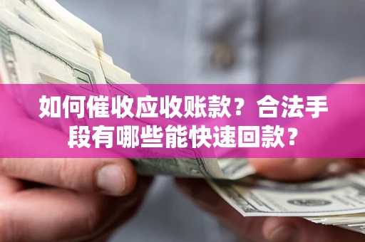 武汉如何催收应收账款？合法手段有哪些能快速回款？