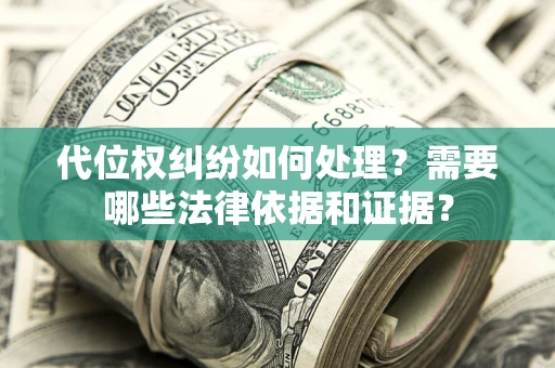 武汉代位权纠纷如何处理？需要哪些法律依据和证据？