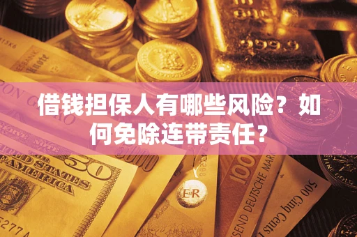 武汉借钱担保人有哪些风险？如何免除连带责任？