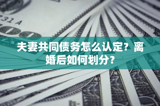 武汉夫妻共同债务怎么认定？离婚后如何划分？