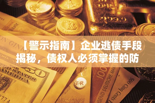 武汉【警示指南】企业逃债手段揭秘，债权人必须掌握的防坑宝典