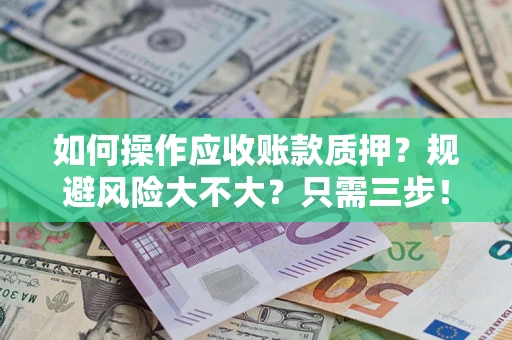 武汉如何操作应收账款质押？规避风险大不大？只需三步！
