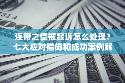 武汉连带之债被起诉怎么处理？七大应对措施和成功案例解析
