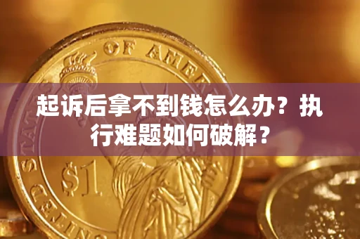 武汉起诉后拿不到钱怎么办?执行难题如何破解? 武汉起诉后拿不到钱怎么办?执行难题如何破解?