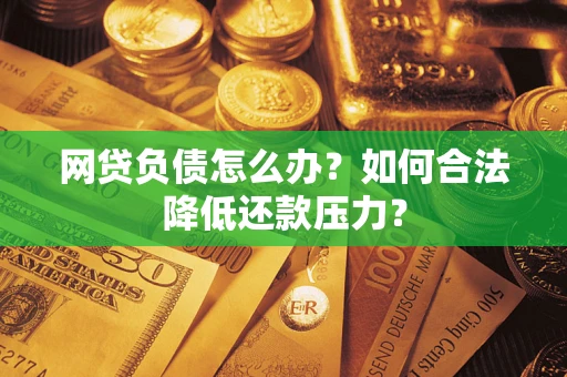 武汉网贷负债怎么办？如何合法降低还款压力？