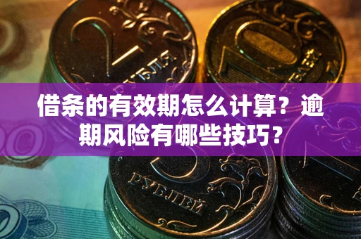 武汉借条的有效期怎么计算？逾期风险有哪些技巧？