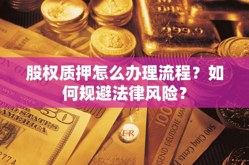 武汉股权质押怎么办理流程？如何规避法律风险？