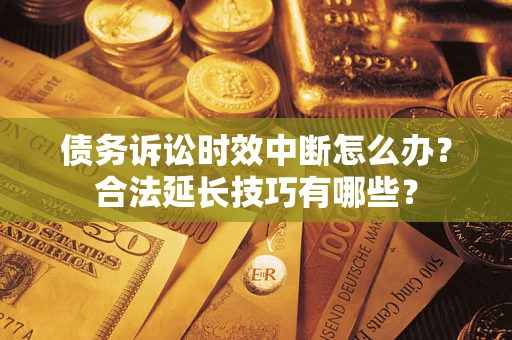 武汉债务诉讼时效中断怎么办？合法延长技巧有哪些？