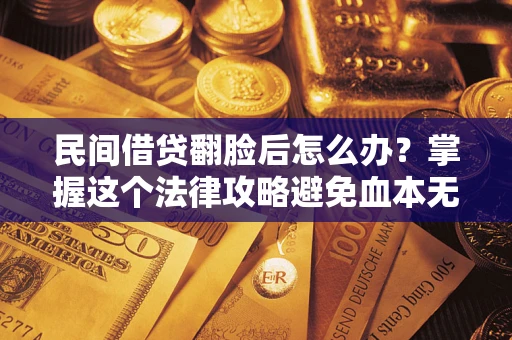 武汉民间借贷翻脸后怎么办？掌握这个法律攻略避免血本无归