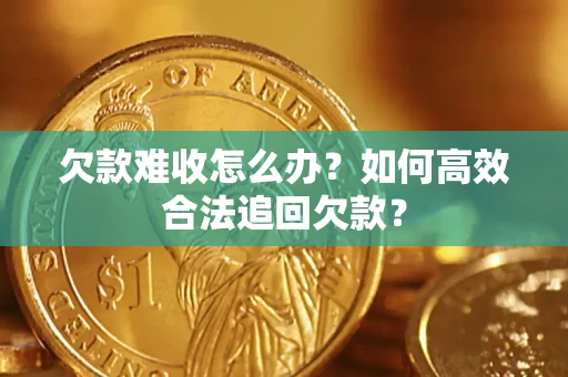 武汉欠款难收怎么办？如何高效合法追回欠款？
