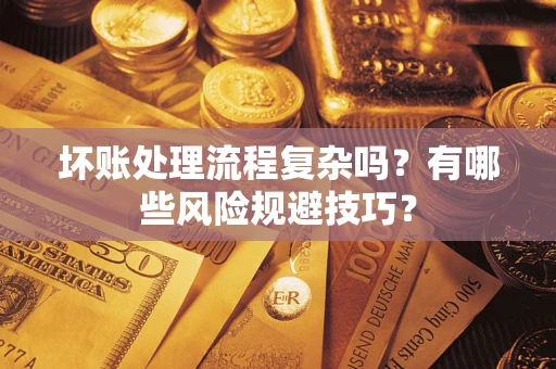 武汉坏账处理流程复杂吗？有哪些风险规避技巧？