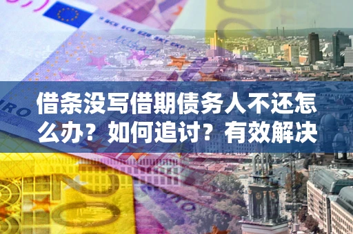 武汉借条没写借期债务人不还怎么办？如何追讨？有效解决方案！
