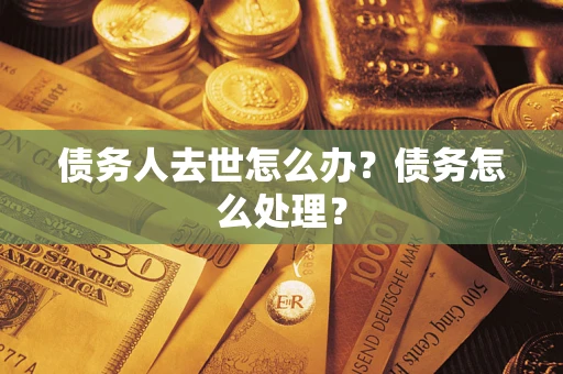 武汉债务人去世怎么办？债务怎么处理？