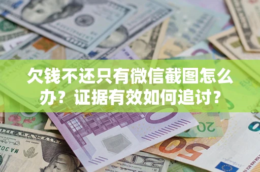 武汉欠钱不还只有微信截图怎么办？证据有效如何追讨？