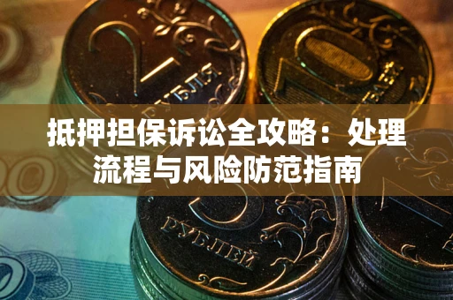 武汉抵押担保诉讼全攻略：处理流程与风险防范指南