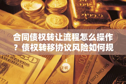 武汉合同债权转让流程怎么操作？债权转移协议风险如何规避？