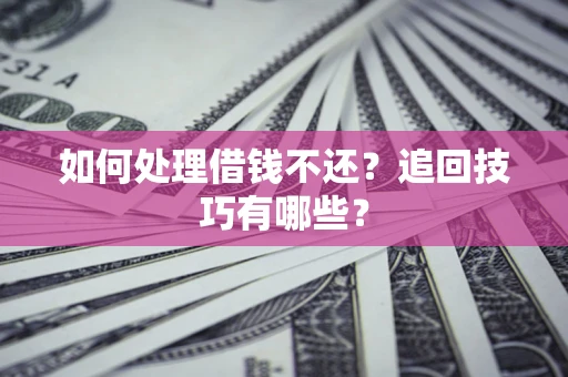 武汉如何处理借钱不还？追回技巧有哪些？