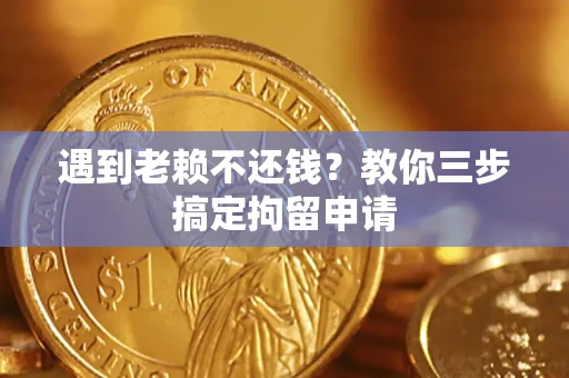 武汉遇到老赖不还钱？教你三步搞定拘留申请