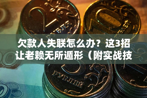 武汉欠款人失联怎么办？这3招让老赖无所遁形（附实战技巧）