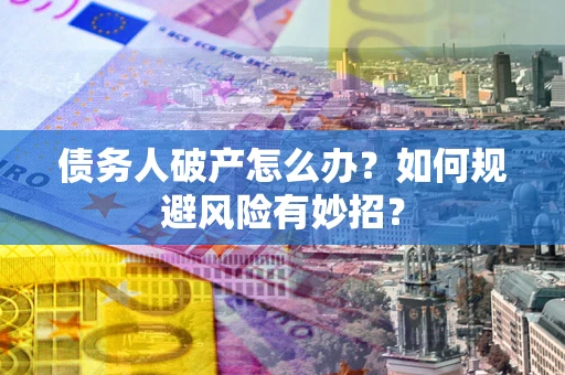 武汉债务人破产怎么办？如何规避风险有妙招？