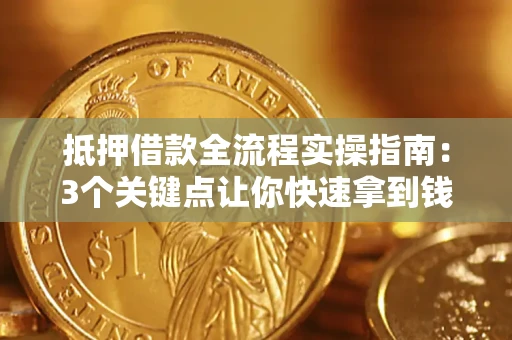 武汉抵押借款全流程实操指南：3个关键点让你快速拿到钱