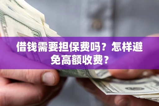 武汉借钱需要担保费吗？怎样避免高额收费？
